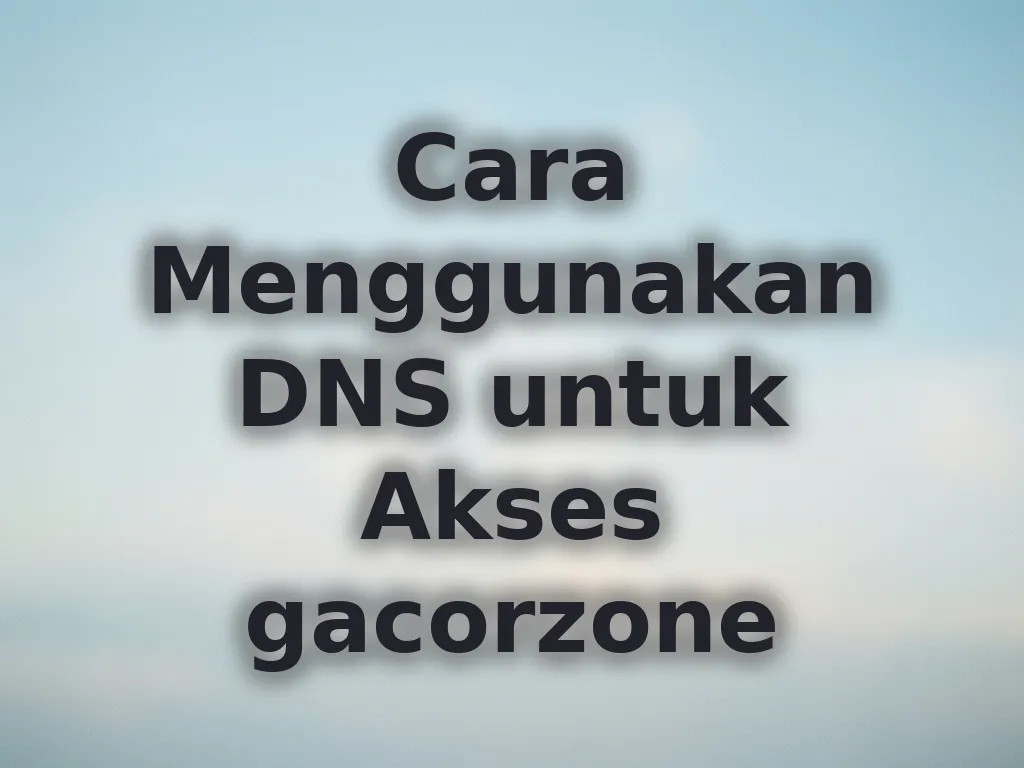 Cara Menggunakan DNS untuk Akses gacorzone