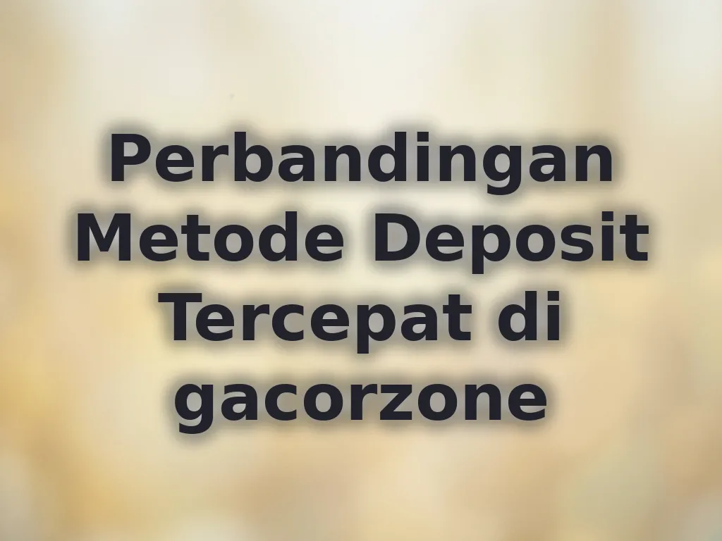 Perbandingan Metode Deposit Tercepat di gacorzone